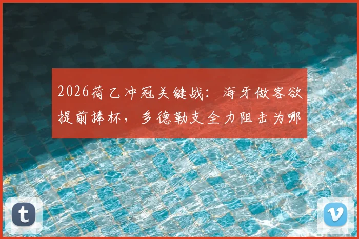 2026荷乙冲冠关键战：海牙做客欲提前捧杯，多德勒支全力阻击为哪般？