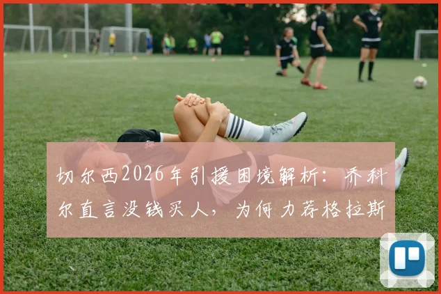 切尔西2026年引援困境解析：乔科尔直言没钱买人，为何力荐格拉斯纳为新帅最合适人选