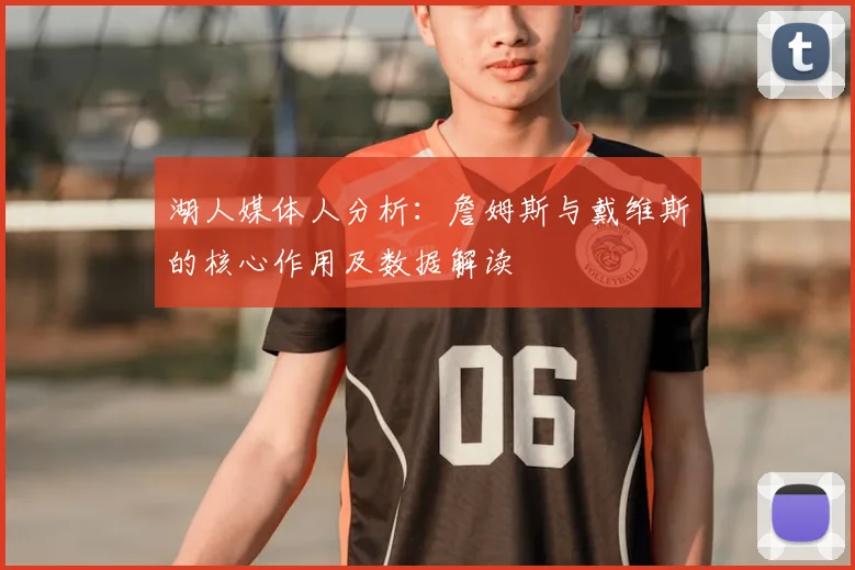 湖人媒体人分析：詹姆斯与戴维斯的核心作用及数据解读