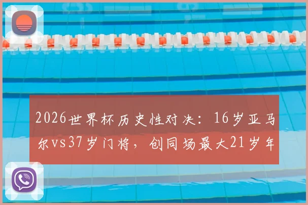 2026世界杯历史性对决:16岁亚马尔vs37岁门将,创同场最大21岁年龄差纪录详情回顾