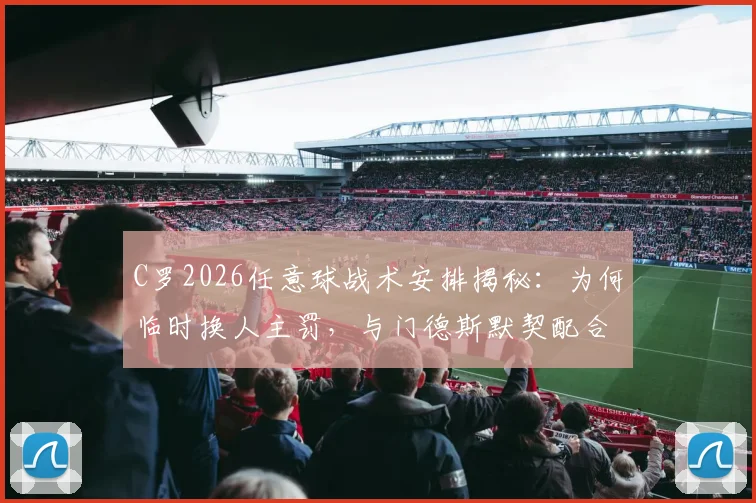 C罗2026任意球战术安排揭秘:为何临时换人主罚,与门德斯默契配合骗过门将