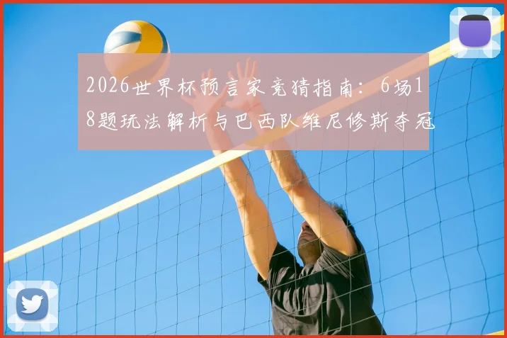 2026世界杯预言家竞猜指南:6场18题玩法解析与巴西队维尼修斯夺冠前景全攻略