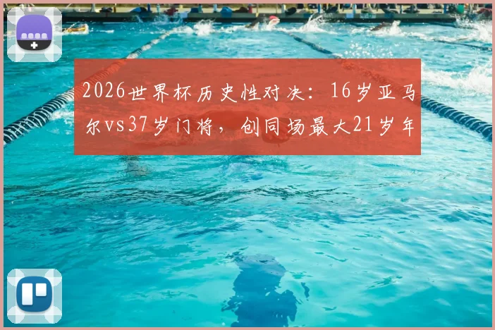 2026世界杯历史性对决：16岁亚马尔vs37岁门将，创同场最大21岁年龄差纪录详情回顾